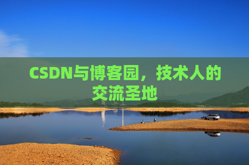 CSDN与博客园,技术人的交流圣地 CSDN与博客园,技术人的交流圣地